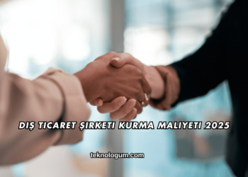 Dış Ticaret Şirketi Kurma Maliyeti 2025