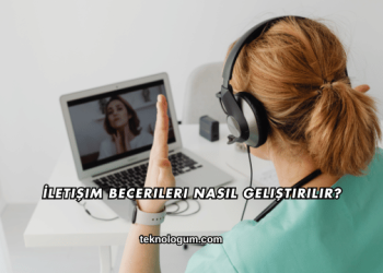 İletişim Becerileri Nasıl Geliştirilir?