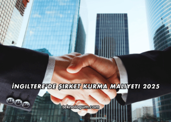 İngiltere’de Şirket Kurma Maliyeti 2025